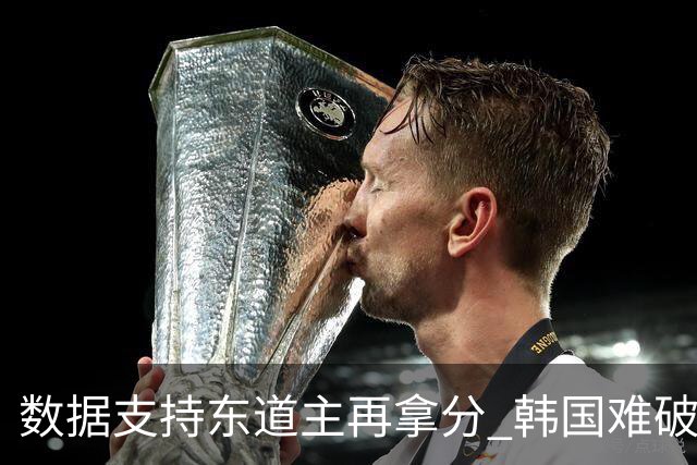 数据支持东道主再拿分 韩国难破20年不胜魔咒